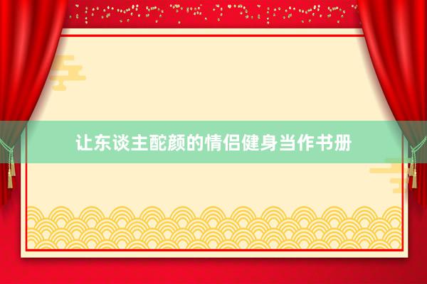 让东谈主酡颜的情侣健身当作书册